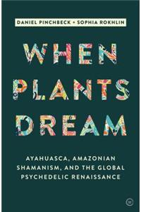 When Plants Dream: Ayahuasca, Amazonian Shamanism and the Global Psychedelic Renaissance