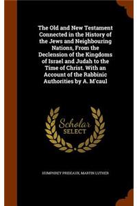 Old and New Testament Connected in the History of the Jews and Neighbouring Nations, From the Declension of the Kingdoms of Israel and Judah to the Time of Christ. With an Account of the Rabbinic Authorities by A. M'caul