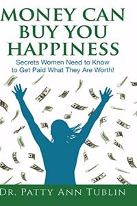 Money Can Buy You Happiness: Secrets Women Need to Know To Get Paid What They Are Worth!