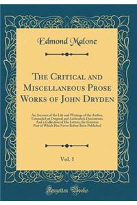 The Critical and Miscellaneous Prose Works of John Dryden, Vol. 1: An Account of the Life and Writings of the Author, Grounded on Original and Authentick Documents; And a Collection of His Letters, the Greatest Part of Which Has Never Before Been P