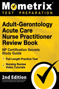 Adult-Gerontology Acute Care Nurse Practitioner Review Book - NP Certification Secrets Study Guide, Full-Length Practice Test, Nursing Review Video Tutorials