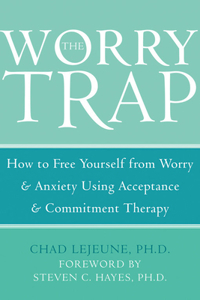 Worry Trap: How to Free Yourself from Worry & Anxiety Using Acceptance and Commitment Therapy