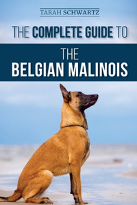 Complete Guide to the Belgian Malinois: Selecting, Training, Socializing, Working, Feeding, and Loving Your New Malinois Puppy