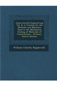 Experimental Engineering Vol. II: A Treatise on the Methods and Machines Used in the Mechanical Testing of Materials of Construction: A Treatise on the Methods and Machines Used in the Mechanical Testing of Materials of Construction