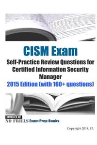 CISM Exam Self-Practice Review Questions for Certified Information Security Manager: 2015 Edition (with 160+ questions)