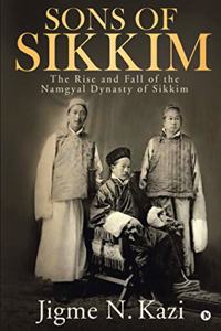 Sons of Sikkim: The Rise and Fall of the Namgyal Dynasty of Sikkim