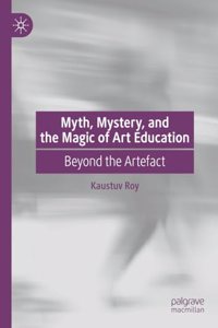 Myth, Mystery, and the Magic of Art Education: Beyond the Artefact