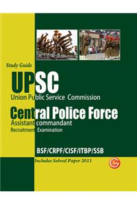 Upsc Union Public Service Commission Central Police Force Assistant Commandant Recruitment Examination: Bsf/Crpf/Cisf/Itbp/Ssb Includes Solved Paper 2011 Guide