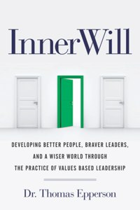 InnerWill: Developing Better People, Braver Leaders, and a Wiser World through the Practice of Values Based Leadership