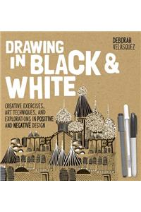 Drawing in Black & White: Creative Exercises, Art Techniques, and Explorations in Positive and Negative Design: Creative Exercises, Art Techniques, and Explorations in Positive and Negative Design