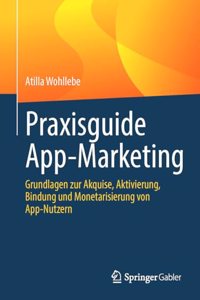 Praxisguide App-Marketing: Grundlagen Zur Akquise, Aktivierung, Bindung Und Monetarisierung Von App-Nutzern