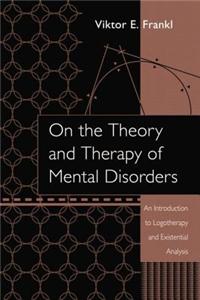 On the Theory and Therapy of Mental Disorders: An Introduction to Logotherapy and Existential Analysis