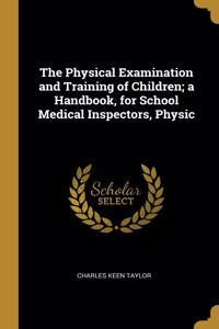 Physical Examination and Training of Children; a Handbook, for School Medical Inspectors, Physic