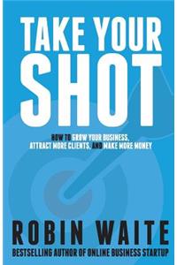 Take Your Shot: How to Grow Your Business, Attract More Clients, and Make More Money