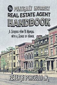 Politically Incorrect Real Estate Agent Handbook: A Serious How-to Manual with a Sense of Humor