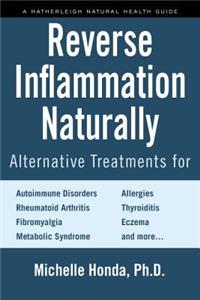 Reverse Inflammation Naturally: Alternative Treatments for Autoimmune Disorders, Rheumatoid Arthritis, Fibromyalgia, Metabolic Syndrome, Allergies, Thyroiditis, Eczema and More.