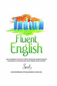 INDIAN TO FLUENT ENGLISH: 106 COMMON ERRORS THAT INDIANS MAKE WHILE SPEAKING IN ENGLISH AND THEIR SOLUTIONs