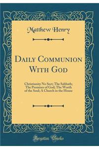 Daily Communion with God: Christianity No Sect; The Sabbath; The Promises of God; The Worth of the Soul; A Church in the House (Classic Reprint)