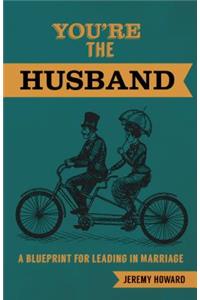 You're the Husband: A Blueprint for Leading in Marriage