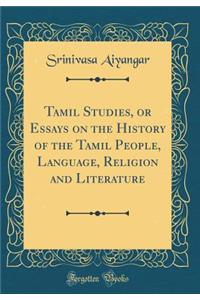 Tamil Studies, or Essays on the History of the Tamil People, Language, Religion and Literature (Classic Reprint)