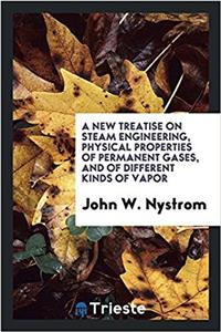 New Treatise on Steam Engineering, Physical Properties of Permanent Gases, and of Different Kinds of Vapor