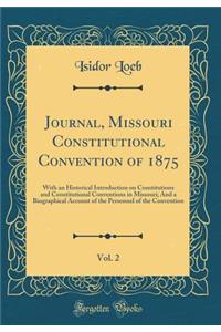 Journal, Missouri Constitutional Convention of 1875, Vol. 2: With an Historical Introduction on Constitutions and Constitutional Conventions in Missouri; And a Biographical Account of the Personnel of the Convention (Classic Reprint)