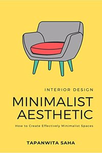 INTERIOR DESIGN Minimalist Aesthetic: How to Create Effectively Minimalist Spaces