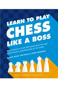 Learn to Play Chess Like a Boss: Make Pawns of Your Opponents with Tips and Tricks from a Grandmaster of the Game