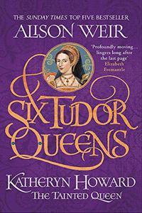 Six Tudor Queens: Katheryn Howard, The Tainted Queen