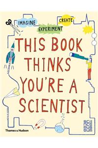 This Book Thinks You're a Scientist: Experiment, Imagine, Create