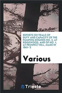 Reports on Trials of Duty and Capacity of the Pumping Engines No. 2, at Ridgewood, and of No. 1, at Prospect Hill, made in 1861-'2