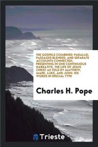 The Gospels Combined: Parallel Passages Blended, and Separate Accounts Connected; Presenting in ...