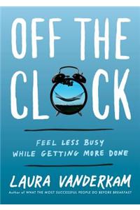 Off the Clock: Feel Less Busy While Getting More Done