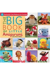 The Big Book of Little Amigurumi: 72 Seriously Cute Patterns to Crochet