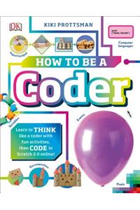 How to Be a Coder: Learn to Think Like a Coder with Fun Activities, Then Code in Scratch 3.0 Online