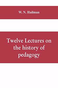 Twelve lectures on the history of pedagogy, delivered before the Cincinnati teachers' association