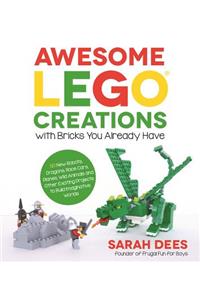 Awesome Lego Creations with Bricks You Already Have: 50 New Robots, Dragons, Race Cars, Planes, Wild Animals and Other Exciting Projects to Build Imaginative Worlds