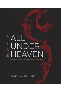 All Under Heaven: Recipes from the 35 Cuisines of China [A Cookbook]