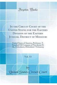 In the Circuit Court of the United States for the Eastern Division of the Eastern Judicial District of Missouri, Vol. 13: United States of America, Petitioner, V. Standard Oil Company of New Jersey Et Al;, Defendants; Defendants' Testimony: United States of America, Petitioner, V. Standard Oil Company of New Jersey Et Al;, Defendants; Defendants' Testimony