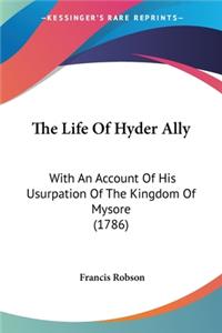 Life Of Hyder Ally: With An Account Of His Usurpation Of The Kingdom Of Mysore (1786)