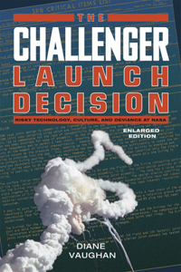 The Challenger Launch Decision – Risky Technology, Culture, and Deviance at NASA, Enlarged Edition: Risky Technology, Culture, and Deviance at Nasa, Enlarged Edition