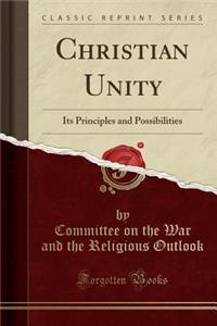 Christian Unity: Its Principles and Possibilities (Classic Reprint)