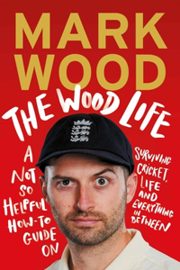 Wood Life: A Not So Helpful How-To Guide on Surviving Cricket, Life and Everything in Between