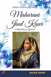 Maharani Jind Kaur: A Rebellious Queen