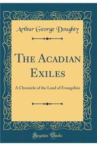 The Acadian Exiles: A Chronicle of the Land of Evangeline (Classic Reprint)