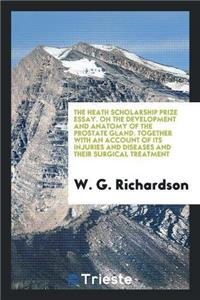 Heath Scholarship Prize Essay. on the Development and Anatomy of the Prostate Gland. Together with an Account of Its Injuries and Diseases and Their Surgical Treatment