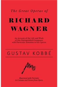 Great Operas of Richard Wagner - An Account of the Life and Work of this Distinguished Composer, with Particular Attention to his Operas - Illustrated with Portraits in Costume and Scenes from Opera