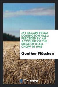 My Escape from Donington Hall: Preceded by an Account of the Siege of Kiao-Chow in 1915