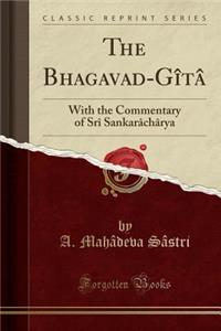 The Bhagavad-Gï¿½tï¿½: With the Commentary of Srï¿½ Sankarï¿½chï¿½rya (Classic Reprint)