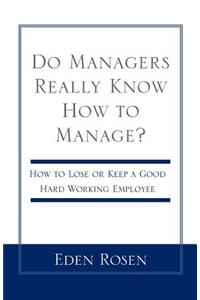 Do Managers Really Know How to Manage?: How to Lose or Keep a Good Hardworking Employee